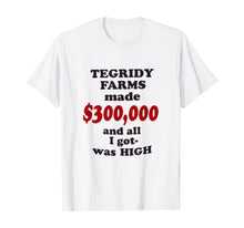 Load image into Gallery viewer, TEGRIDY FARMS made $300000 and all I got was HIGH T-Shirt

