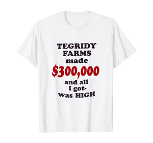 TEGRIDY FARMS made $300000 and all I got was HIGH T-Shirt