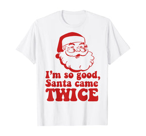 Funny shirts V-neck Tank top Hoodie sweatshirt usa uk au ca gifts for I'm so good Santa came TWICE Funny Retro Christmas Meme T-Shirt 127660