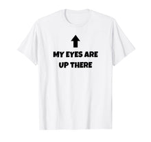 Load image into Gallery viewer, Funny shirts V-neck Tank top Hoodie sweatshirt usa uk au ca gifts for My Eyes Are Up Here TShirt | Funny Pickup Line Shirt 2081437
