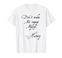 Load image into Gallery viewer, Don&#39;t Make Me Repeat Myself History Funny Nerdy Geek T-Shirt
