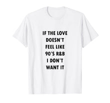 Load image into Gallery viewer, Funny shirts V-neck Tank top Hoodie sweatshirt usa uk au ca gifts for If The Love Doesn&#39;t Feel Like 90s R&amp;B I Don&#39;t Want It Shirt 886927
