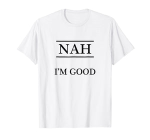 Funny shirts V-neck Tank top Hoodie sweatshirt usa uk au ca gifts for T-Shirt that says - NAH I'm Good 1130036