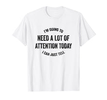 Load image into Gallery viewer, Funny shirts V-neck Tank top Hoodie sweatshirt usa uk au ca gifts for I&#39;m Going To Need A Lot Of Attention Today I Can Just Tell 2870863
