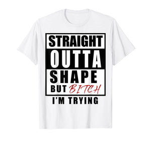 Funny shirts V-neck Tank top Hoodie sweatshirt usa uk au ca gifts for straight outta shape but bitch i'm trying 2509505
