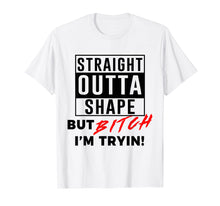 Load image into Gallery viewer, Straight Outta Shape But Bitch I&#39;m Tryin Shirt Funny T-Shirt
