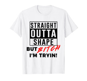Straight Outta Shape But Bitch I'm Tryin Shirt Funny T-Shirt