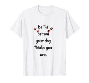 Funny shirts V-neck Tank top Hoodie sweatshirt usa uk au ca gifts for Be The Person Your Dog Thinks You Are Funny Saying T Shirt 1320129