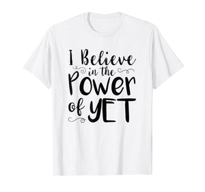Funny shirts V-neck Tank top Hoodie sweatshirt usa uk au ca gifts for I Believe In The Power Of Yet Tshirt inspirational Teacher 3054145