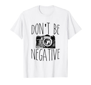 Funny shirts V-neck Tank top Hoodie sweatshirt usa uk au ca gifts for Don't Be Negative Funny Photography T-Shirt 1087458