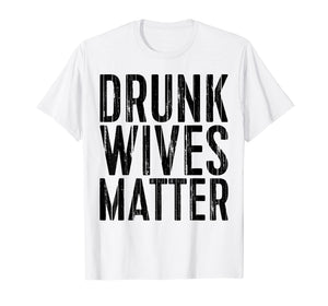 Funny shirts V-neck Tank top Hoodie sweatshirt usa uk au ca gifts for Drunk Wives Matter T-Shirt Drinking Gift Shirt 2503735