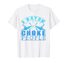Load image into Gallery viewer, Funny shirts V-neck Tank top Hoodie sweatshirt usa uk au ca gifts for I Kayak So I Don&#39;t Choke People Graphic Paddle Boat T-Shirt 1835074
