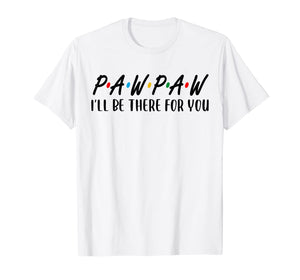 Pawpaw I Will Be There For You Happy Grandpa  T-Shirt