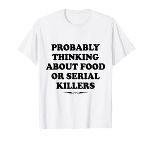 Probably Thinking About Food or Serial Killers Gift  T-Shirt