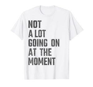 Not A Lot Going On At The Moment Funny - Women Men Kids gift T-Shirt