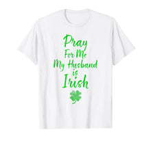 Load image into Gallery viewer, Pray For Me My Husband is Irish St Patricks Day Ireland Wife TShirt695149
