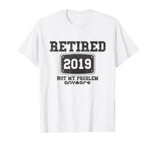 Load image into Gallery viewer, Retired 2019 Not My Problem Anymore - Funny Retirement Gift T-Shirt
