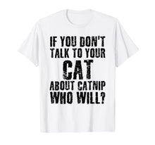 Load image into Gallery viewer, IF YOU DON&#39;T TALK TO YOUR CAT ABOUT CATNIP Funny Gift Idea T-Shirt-838712
