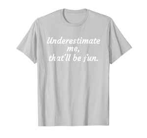 Funny shirts V-neck Tank top Hoodie sweatshirt usa uk au ca gifts for Underestimate Me That'll Be Fun T-Shirt Funny Quote Gift Pun 1676746