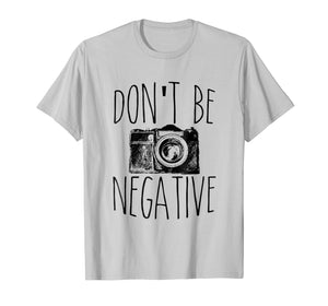 Funny shirts V-neck Tank top Hoodie sweatshirt usa uk au ca gifts for Don't Be Negative Funny Photography T-Shirt 1087458