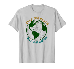 Save The Earth-Eat The Babies T-Shirt