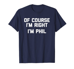Of Course I'm Right, I'm Phil T-Shirt funny saying sarcastic