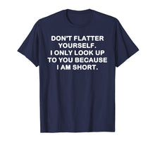 Load image into Gallery viewer, Funny shirts V-neck Tank top Hoodie sweatshirt usa uk au ca gifts for Don&#39;t flatter yourself. I only look up to you shirt 1335809
