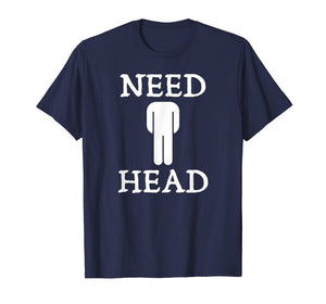 Mens Need Head Adult Humor Tshirt for Men Dirty Joke Shirt