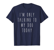 Load image into Gallery viewer, Funny shirts V-neck Tank top Hoodie sweatshirt usa uk au ca gifts for I&#39;m Only Talking to My Dog Today Funny Humor Saying Tee 1183946
