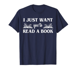Funny shirts V-neck Tank top Hoodie sweatshirt usa uk au ca gifts for I Just Want You To Read A Book Books Lover Gifts T-Shirt 2728789