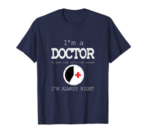 Funny shirts V-neck Tank top Hoodie sweatshirt usa uk au ca gifts for I'm A Doctor Tees: Just Assume I'm Always Right T-Shirt 2835897