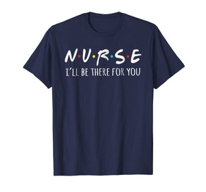 Nurses I'll Be There For You Tshirt
