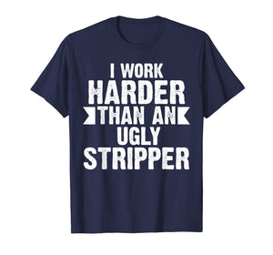 Funny shirts V-neck Tank top Hoodie sweatshirt usa uk au ca gifts for I Work Harder Than An Ugly Stripper Funny T-Shirt 501112