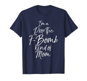 Funny shirts V-neck Tank top Hoodie sweatshirt usa uk au ca gifts for I'm a Drop the F-Bomb Kind of Mom Shirt Fun Cute Mother Tee 2080946
