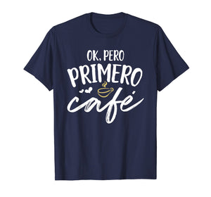 Funny shirts V-neck Tank top Hoodie sweatshirt usa uk au ca gifts for Ok Pero Primero Cafe T Shirt Funny Spanish Language Gift 2345142