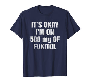 Funny shirts V-neck Tank top Hoodie sweatshirt usa uk au ca gifts for It's Okay I'm On 500mg Of Fukitol Funny Sarcastic T-Shirt 2064404