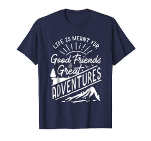 Life is Meant For Good Friends and Great Adventures T Shirt