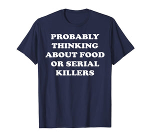 Probably Thinking About Food or Serial Killers T-Shirt