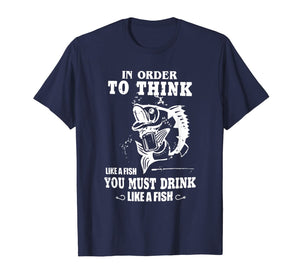 in order to think like a fish you must drink like a fish T-Shirt-2757357