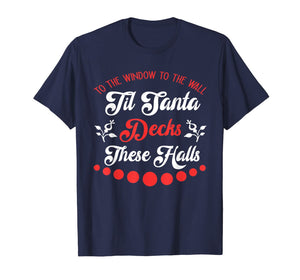 To The Window To The Wall Til Santa Decks These Halls Gift T-Shirt