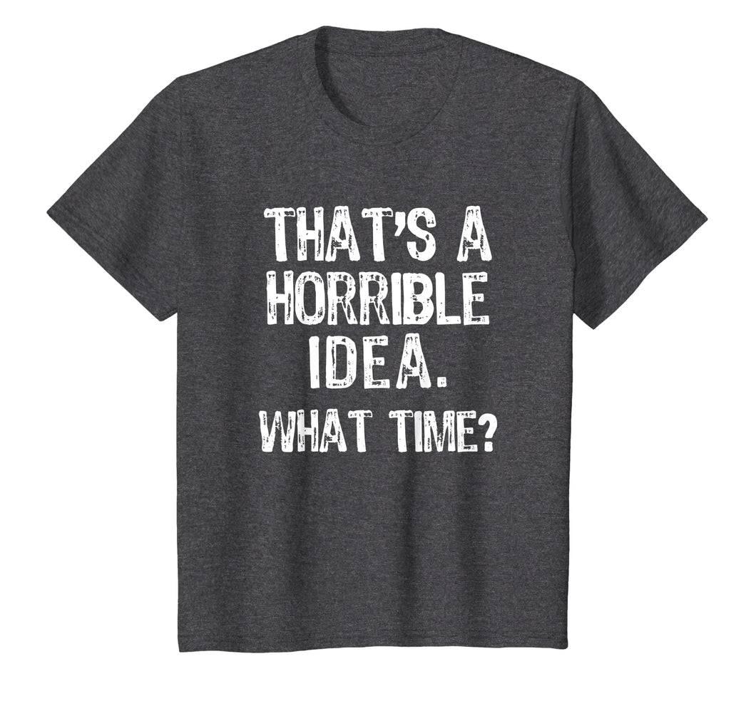 That's A Horrible Idea. What Time? Funny T-Shirt
