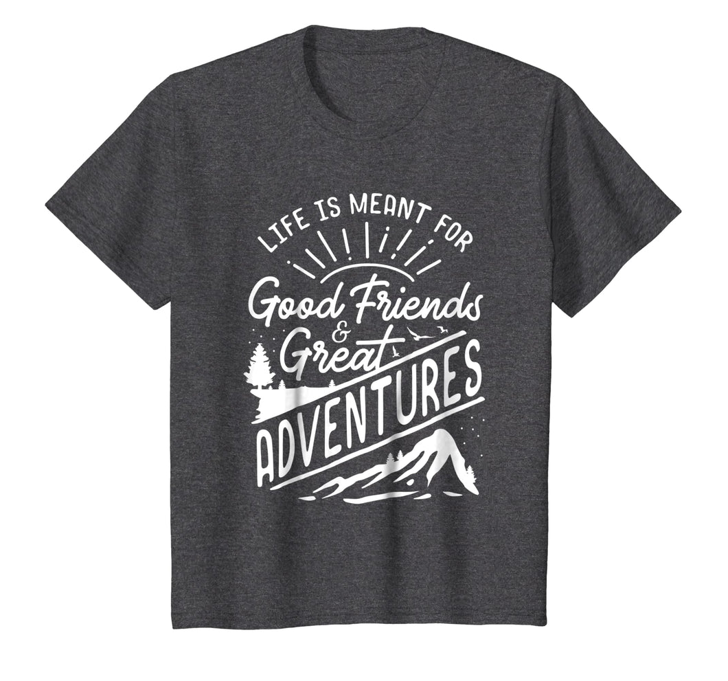 Life is Meant For Good Friends and Great Adventures T Shirt