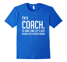 Load image into Gallery viewer, Funny shirts V-neck Tank top Hoodie sweatshirt usa uk au ca gifts for Im A Coach Save Time Lets Just Assume Im Never Wrong Shirt 2138470
