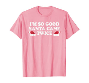Funny shirts V-neck Tank top Hoodie sweatshirt usa uk au ca gifts for Christmas - I'm so good Santa came twice T-Shirt 1170341