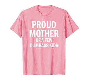 Funny shirts V-neck Tank top Hoodie sweatshirt usa uk au ca gifts for Proud Mother Of A Few Dumbass Kids Shirt Mom T-Shirt 643910