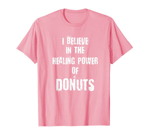 Funny shirts V-neck Tank top Hoodie sweatshirt usa uk au ca gifts for Funny I BELIEVE IN THE HEALING POWER OF DONUTS Tshirt 2843543