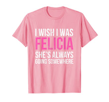 Load image into Gallery viewer, Funny shirts V-neck Tank top Hoodie sweatshirt usa uk au ca gifts for I Wish I was Felicia She&#39;s Always Going Somewhere Funny Tee 1872443
