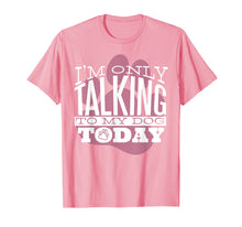 Load image into Gallery viewer, Funny shirts V-neck Tank top Hoodie sweatshirt usa uk au ca gifts for Dog Lover T-Shirt Gift I&#39;M ONLY TALKING TO MY DOG TODAY 2749423
