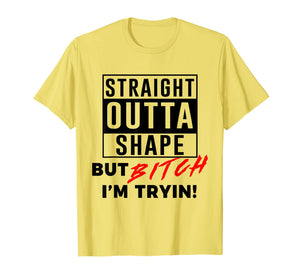 Straight Outta Shape But Bitch I'm Tryin Shirt Funny T-Shirt