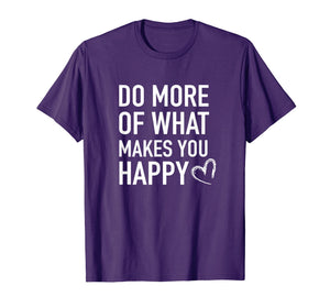 Funny shirts V-neck Tank top Hoodie sweatshirt usa uk au ca gifts for Inspirational T-Shirt - Do More of What Makes you Happy Tee 2922308